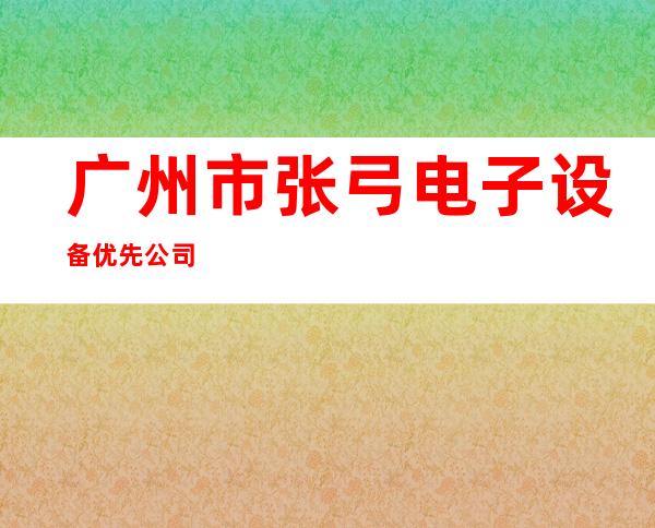 广州市张弓电子设备优先公司